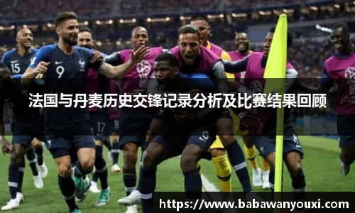 法国与丹麦历史交锋记录分析及比赛结果回顾